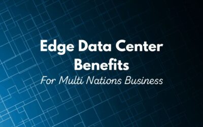 Edge Data Center Benefits For Multi Nations Business